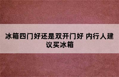 冰箱四门好还是双开门好 内行人建议买冰箱